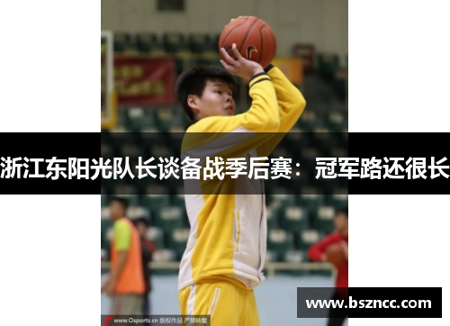 浙江东阳光队长谈备战季后赛：冠军路还很长