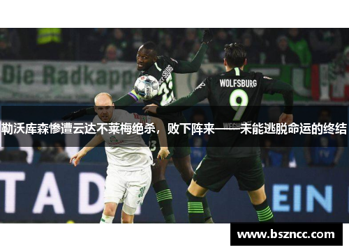 勒沃库森惨遭云达不莱梅绝杀，败下阵来——未能逃脱命运的终结