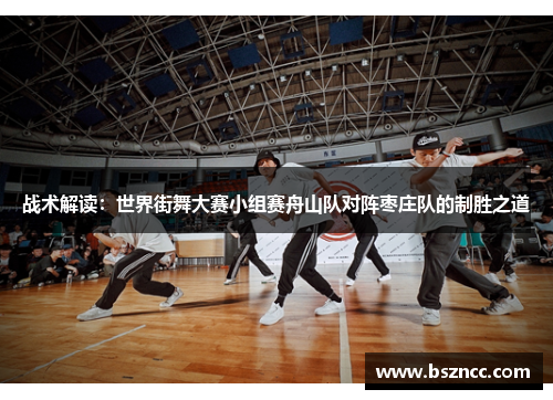 战术解读：世界街舞大赛小组赛舟山队对阵枣庄队的制胜之道