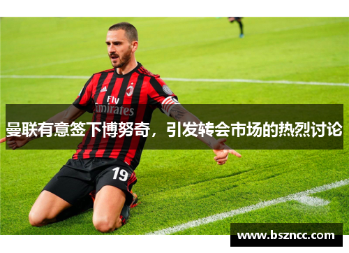 曼联有意签下博努奇，引发转会市场的热烈讨论