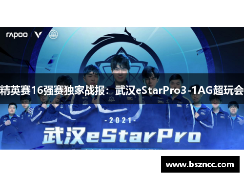 精英赛16强赛独家战报：武汉eStarPro3-1AG超玩会