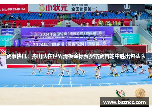 赛事快讯：舟山队在世界滑板锦标赛资格赛首轮中胜出包头队
