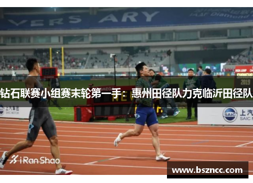 钻石联赛小组赛末轮第一手：惠州田径队力克临沂田径队