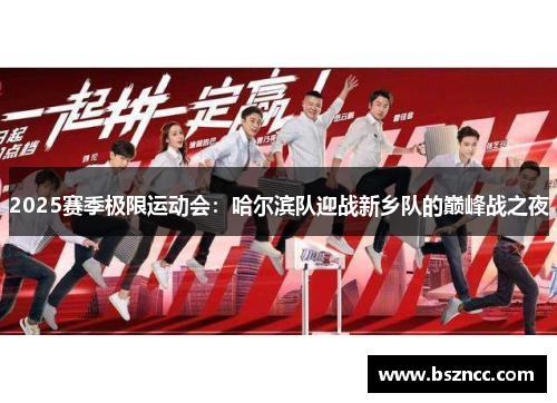 2025赛季极限运动会：哈尔滨队迎战新乡队的巅峰战之夜